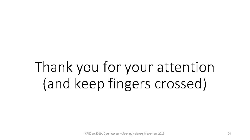 Thank you for your attention (and keep fingers crossed) KRECon 2019: Open Access –