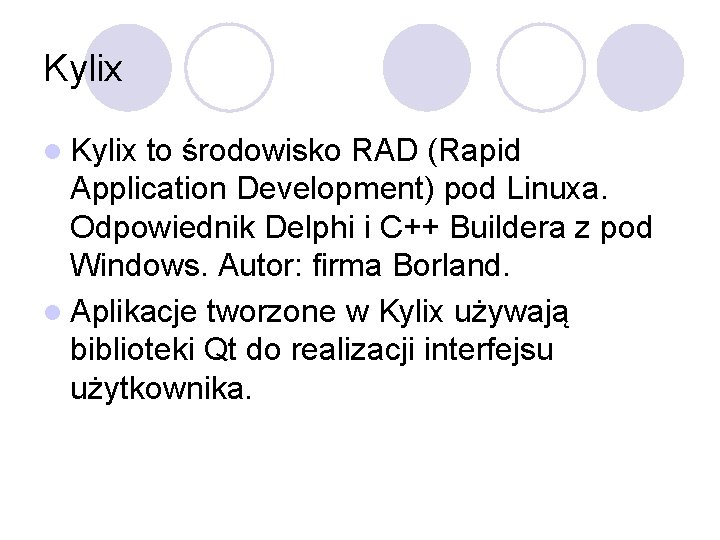 Kylix l Kylix to środowisko RAD (Rapid Application Development) pod Linuxa. Odpowiednik Delphi i