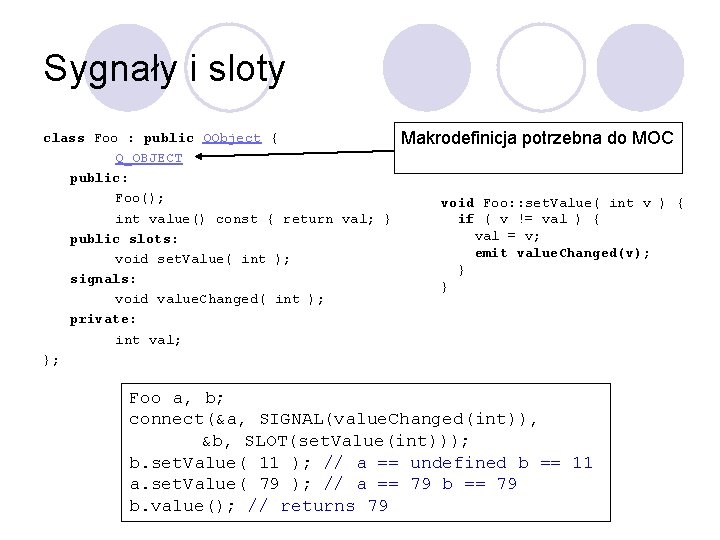 Sygnały i sloty class Foo : public QObject { Q_OBJECT public: Foo(); int value()