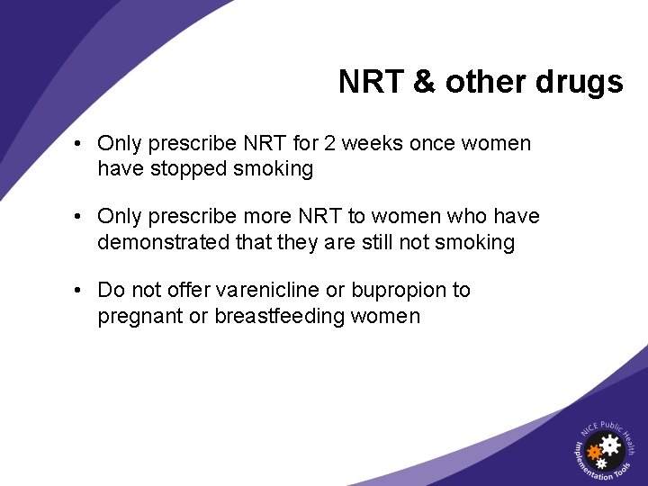 NRT & other drugs • Only prescribe NRT for 2 weeks once women have