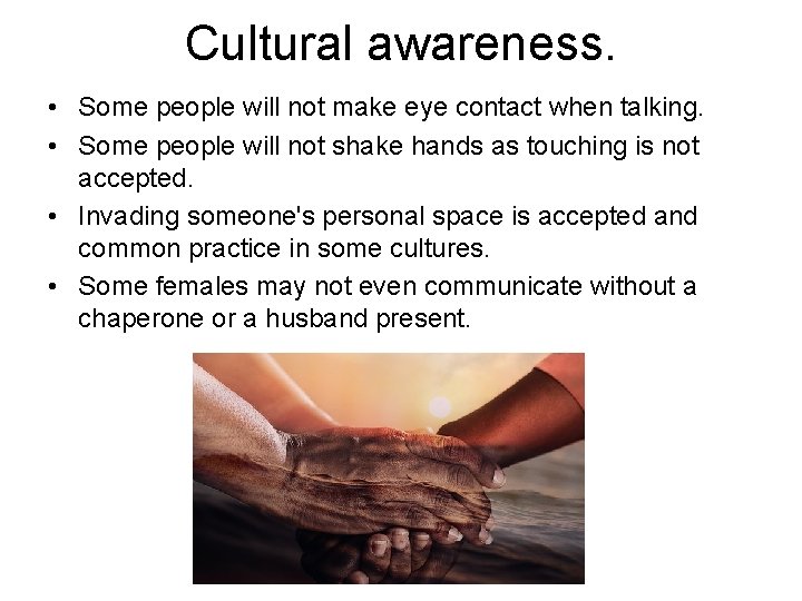 Cultural awareness. • Some people will not make eye contact when talking. • Some