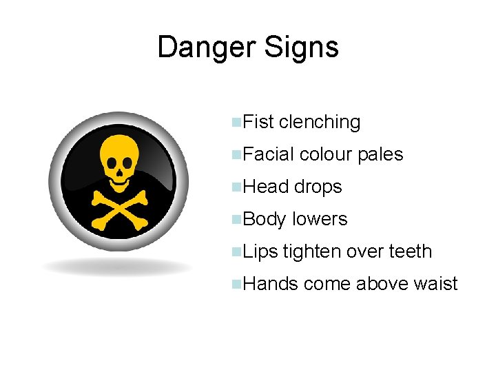 Danger Signs n. Fist clenching n. Facial colour pales n. Head drops n. Body