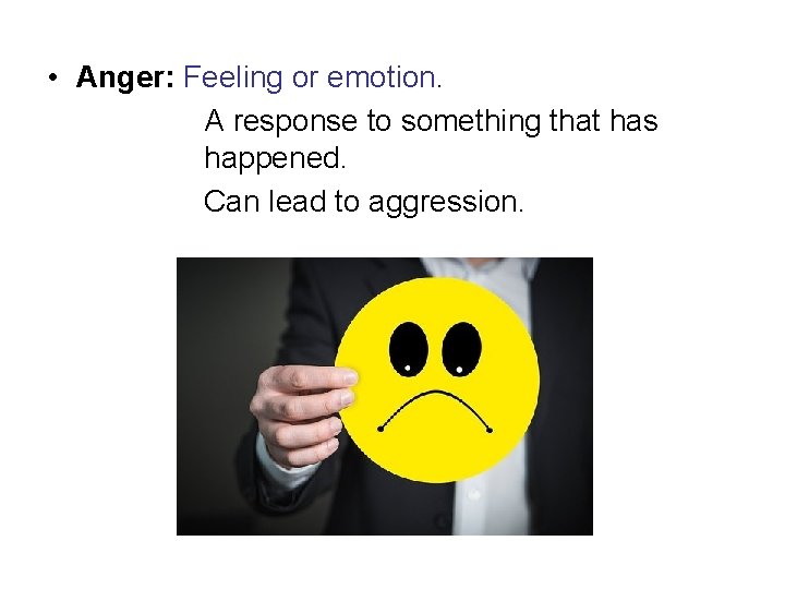  • Anger: Feeling or emotion. A response to something that has happened. Can