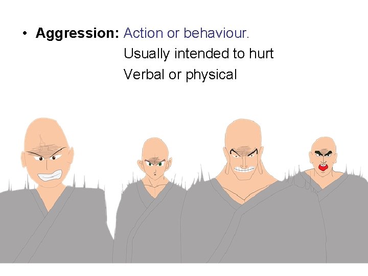  • Aggression: Action or behaviour. Usually intended to hurt Verbal or physical 