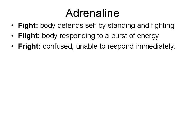 Adrenaline • Fight: body defends self by standing and fighting • Flight: body responding