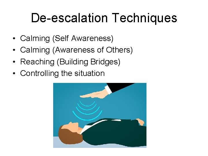 De-escalation Techniques • • Calming (Self Awareness) Calming (Awareness of Others) Reaching (Building Bridges)