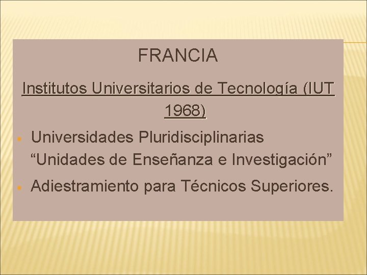 FRANCIA Institutos Universitarios de Tecnología (IUT 1968) Universidades Pluridisciplinarias “Unidades de Enseñanza e Investigación”