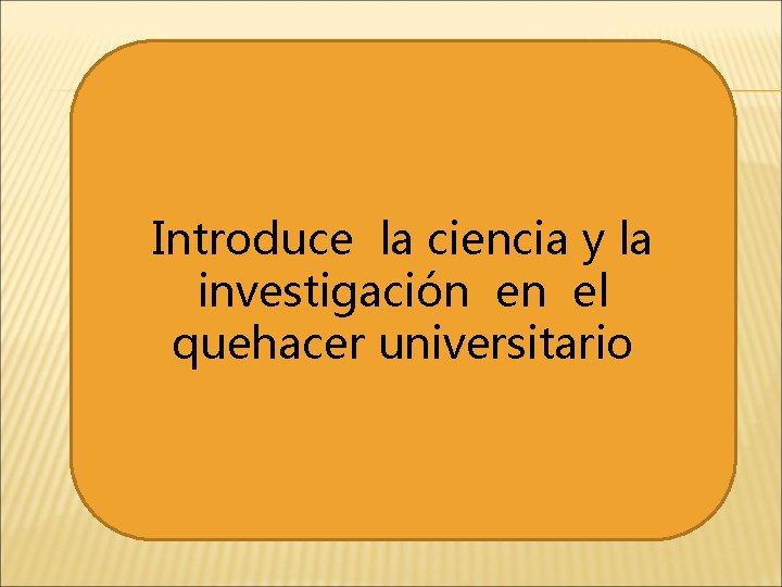 Introduce la ciencia y la investigación en el quehacer universitario 
