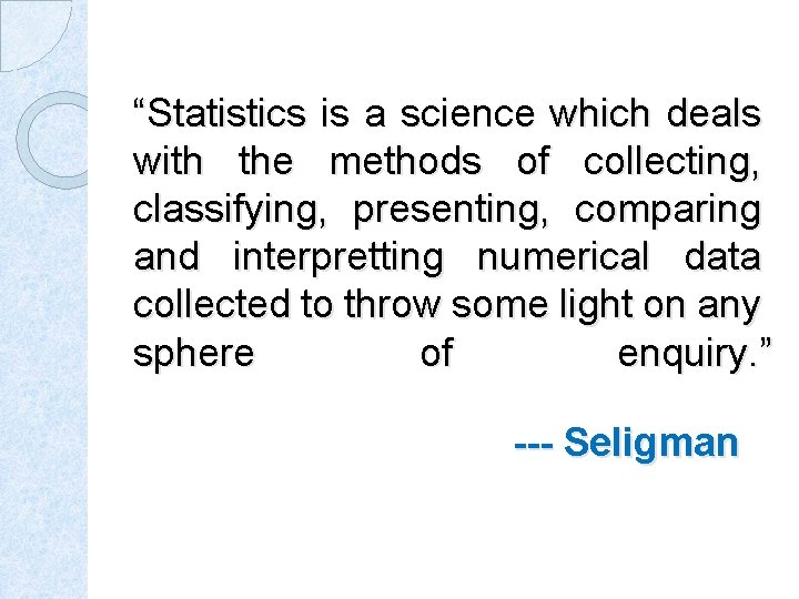 “Statistics is a science which deals with the methods of collecting, classifying, presenting, comparing