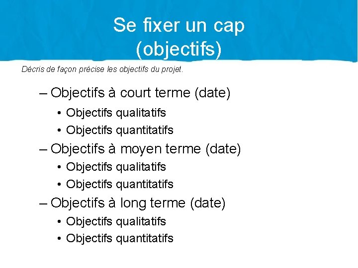 Se fixer un cap (objectifs) Décris de façon précise les objectifs du projet. –