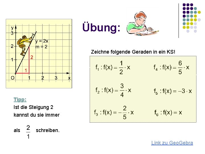 Übung: Zeichne folgende Geraden in ein KS! Tipp: Ist die Steigung 2 kannst du