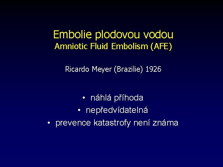 Embolie plodovou vodou Amniotic Fluid Embolism (AFE) Ricardo Meyer (Brazilie) 1926 • náhlá příhoda