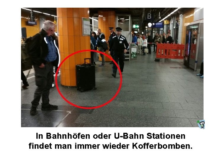 In Bahnhöfen oder U-Bahn Stationen findet man immer wieder Kofferbomben. 