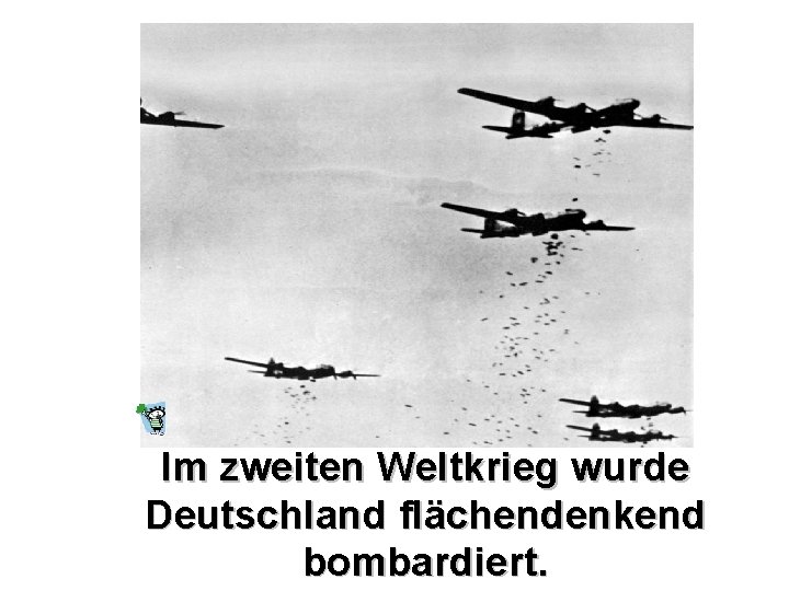 Im zweiten Weltkrieg wurde Deutschland flächendenkend bombardiert. 