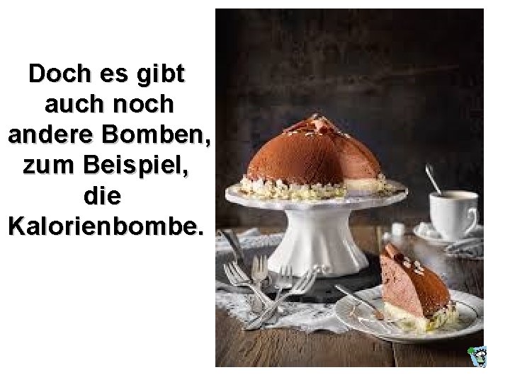 Doch es gibt auch noch andere Bomben, zum Beispiel, die Kalorienbombe. 