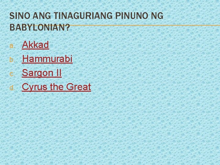 SINO ANG TINAGURIANG PINUNO NG BABYLONIAN? a. b. c. d. Akkad Hammurabi Sargon II