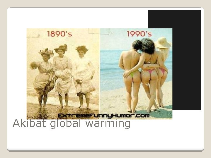 Akibat global warming Bandingkan pakaian kedua gambar diatas berdasarkan tahun pada masing-masing gambar 