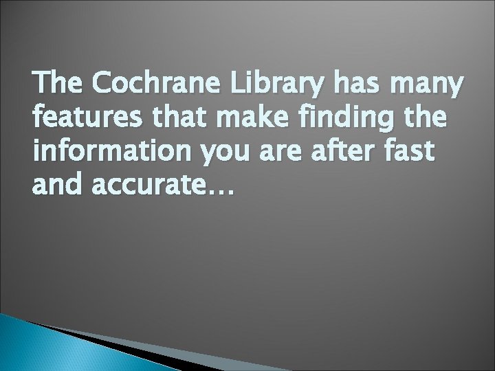 The Cochrane Library has many features that make finding the information you are after