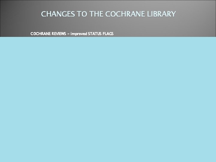 CHANGES TO THE COCHRANE LIBRARY COCHRANE REVIEWS - improved STATUS FLAGS 