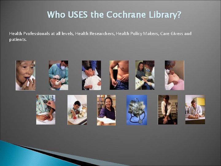 Who USES the Cochrane Library? Health Professionals at all levels, Health Researchers, Health Policy