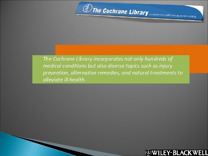 The Cochrane Library incorporates not only hundreds of medical conditions but also diverse topics