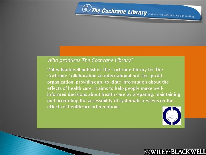 Who produces The Cochrane Library? Wiley-Blackwell publishes The Cochrane Library for The Cochrane Collaboration