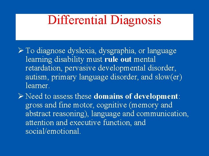 Differential Diagnosis Ø To diagnose dyslexia, dysgraphia, or language learning disability must rule out