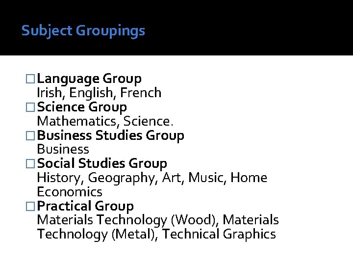 Subject Groupings �Language Group Irish, English, French �Science Group Mathematics, Science. �Business Studies Group