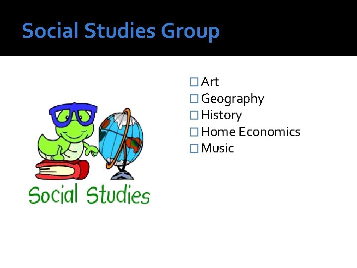 Social Studies Group � Art � Geography � History � Home Economics � Music