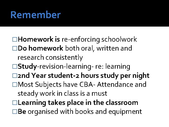 Remember �Homework is re-enforcing schoolwork �Do homework both oral, written and research consistently �Study-revision-learning-