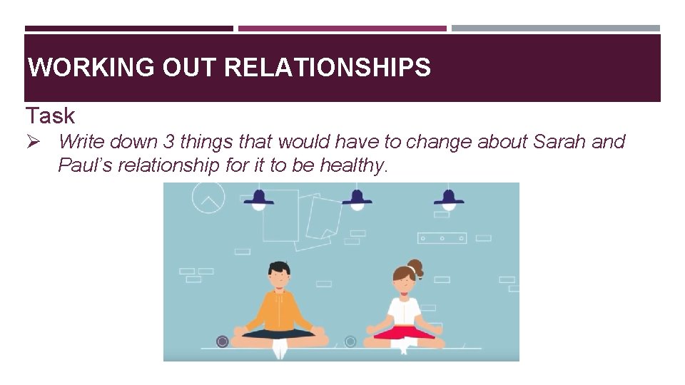 WORKING OUT RELATIONSHIPS Task Ø Write down 3 things that would have to change