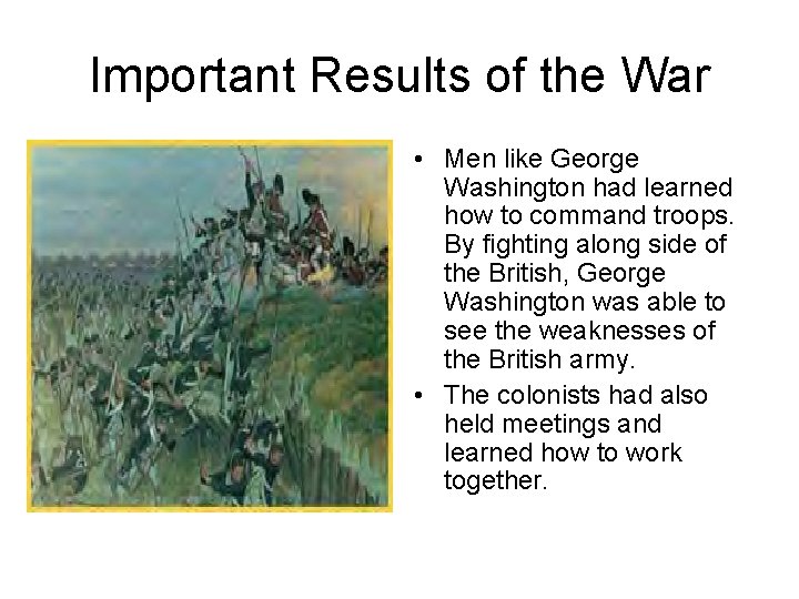 Important Results of the War • Men like George Washington had learned how to