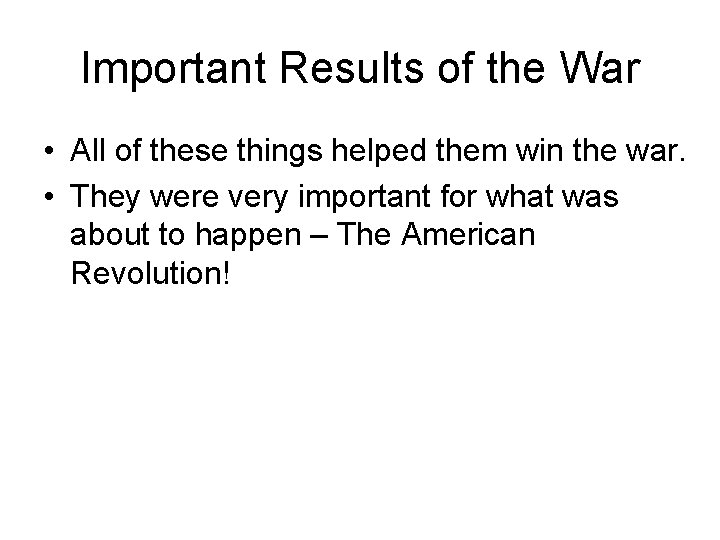 Important Results of the War • All of these things helped them win the