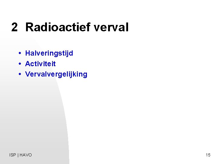 2 Radioactief verval • Halveringstijd • Activiteit • Vervalvergelijking ISP | HAVO 15 