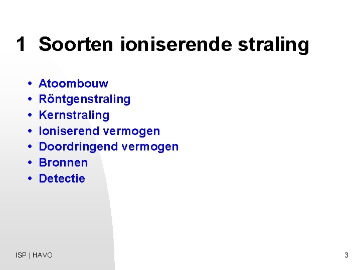 1 Soorten ioniserende straling • • Atoombouw Röntgenstraling Kernstraling Ioniserend vermogen Doordringend vermogen Bronnen