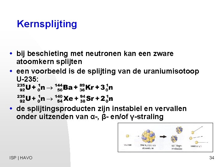 Kernsplijting • bij beschieting met neutronen kan een zware atoomkern splijten • een voorbeeld