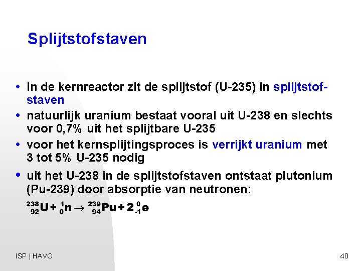 Splijtstofstaven • in de kernreactor zit de splijtstof (U-235) in splijtstofstaven • natuurlijk uranium