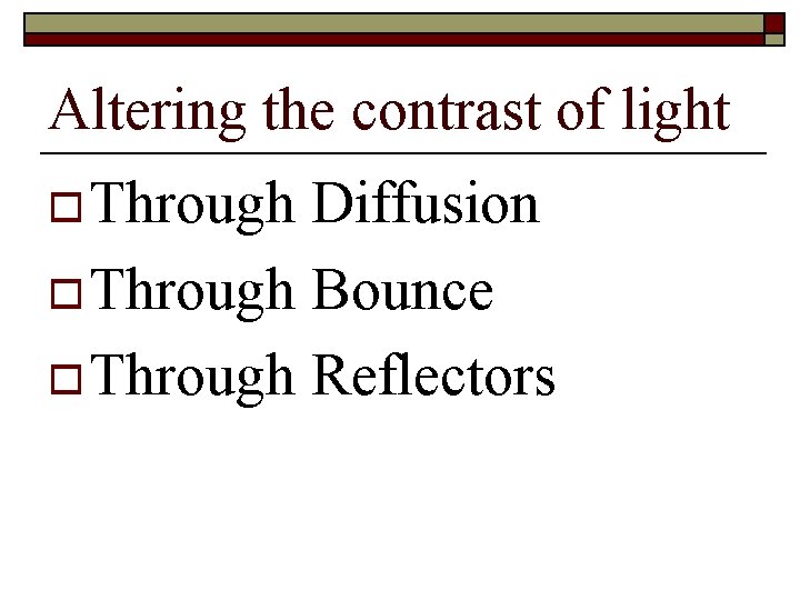 Altering the contrast of light o Through Diffusion o Through Bounce o Through Reflectors