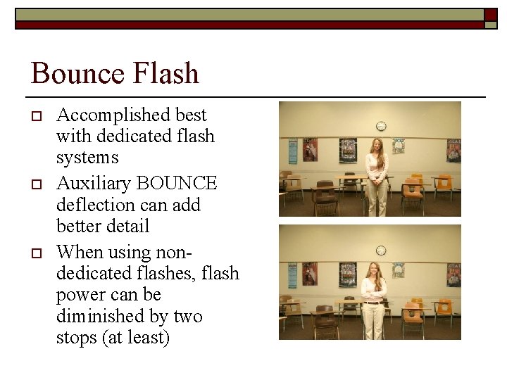 Bounce Flash o o o Accomplished best with dedicated flash systems Auxiliary BOUNCE deflection