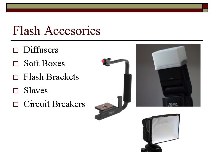 Flash Accesories o o o Diffusers Soft Boxes Flash Brackets Slaves Circuit Breakers 