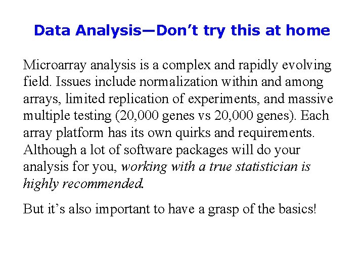 Data Analysis—Don’t try this at home Microarray analysis is a complex and rapidly evolving