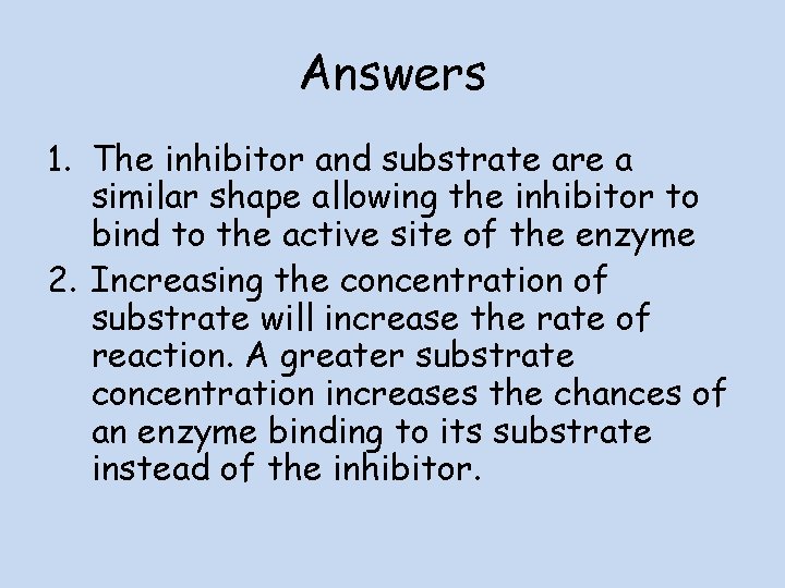 Answers 1. The inhibitor and substrate are a similar shape allowing the inhibitor to