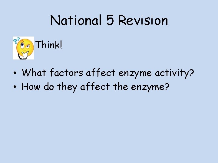 National 5 Revision Think! • What factors affect enzyme activity? • How do they