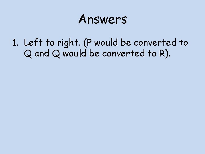 Answers 1. Left to right. (P would be converted to Q and Q would