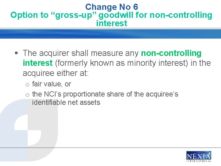 Change No 6 Option to “gross-up” goodwill for non-controlling interest § The acquirer shall