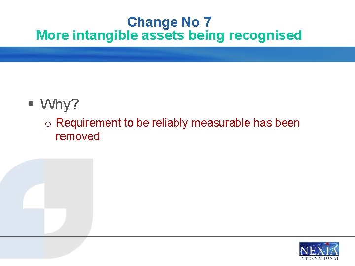 Change No 7 More intangible assets being recognised § Why? o Requirement to be