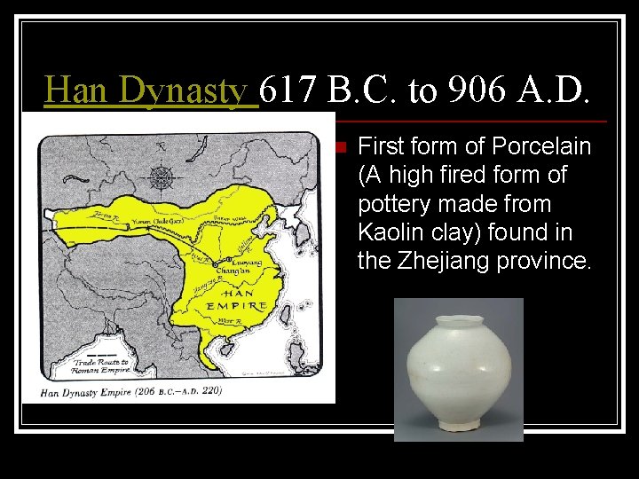 Han Dynasty 617 B. C. to 906 A. D. n First form of Porcelain