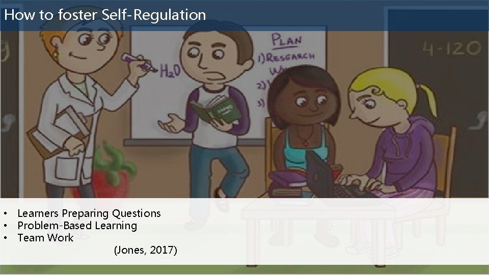 How to foster Self-Regulation • Learners Preparing Questions • Problem-Based Learning • Team Work