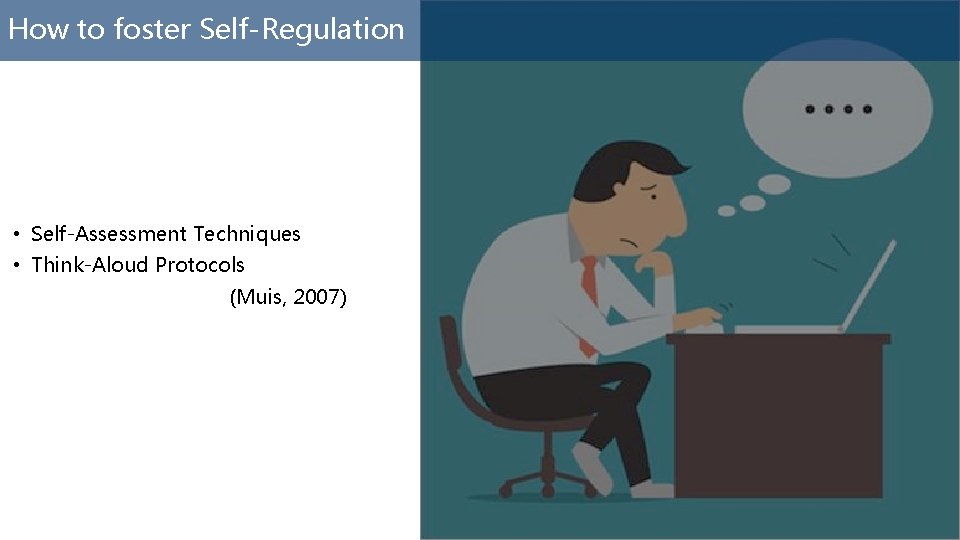 How to foster Self-Regulation • Self-Assessment Techniques • Think-Aloud Protocols (Muis, 2007) 