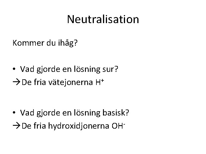 Neutralisation Kommer du ihåg? • Vad gjorde en lösning sur? De fria vätejonerna H+